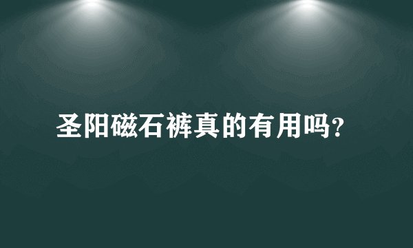 圣阳磁石裤真的有用吗？