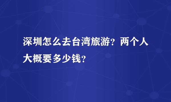 深圳怎么去台湾旅游？两个人大概要多少钱？