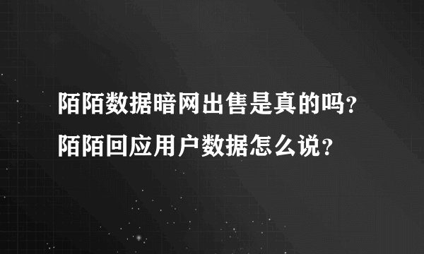 陌陌数据暗网出售是真的吗？陌陌回应用户数据怎么说？