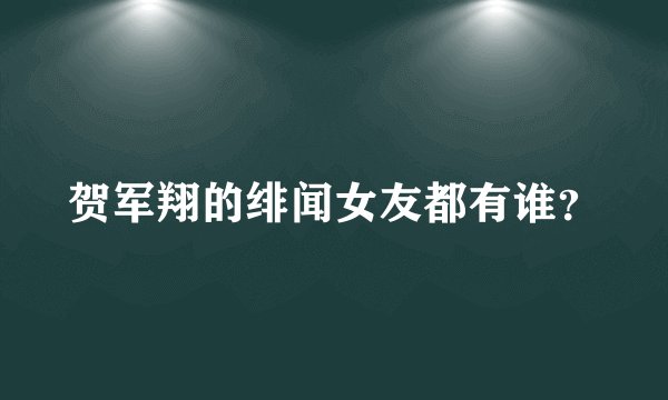 贺军翔的绯闻女友都有谁？
