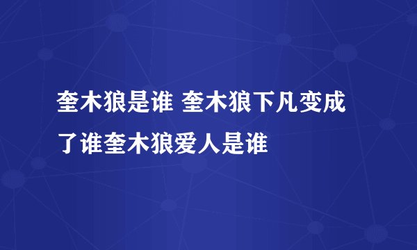 奎木狼是谁 奎木狼下凡变成了谁奎木狼爱人是谁