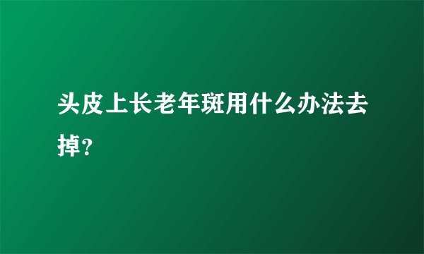 头皮上长老年斑用什么办法去掉？