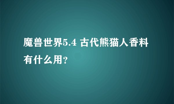 魔兽世界5.4 古代熊猫人香料有什么用？