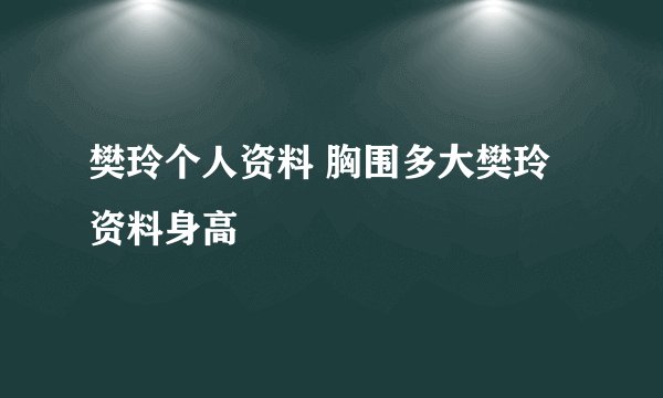 樊玲个人资料 胸围多大樊玲资料身高