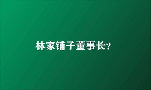 林家铺子董事长？