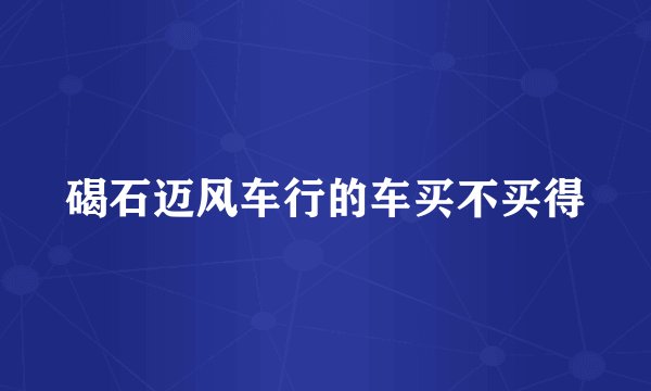 碣石迈风车行的车买不买得