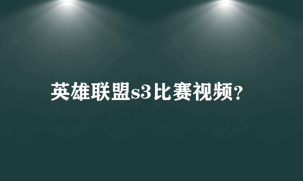 英雄联盟s3比赛视频？
