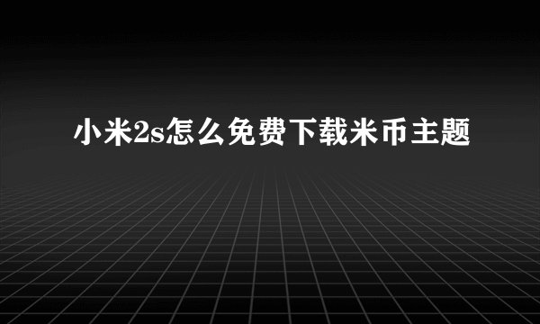 小米2s怎么免费下载米币主题