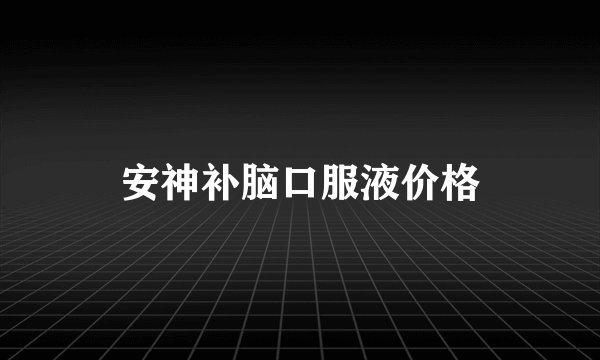 安神补脑口服液价格