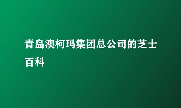 青岛澳柯玛集团总公司的芝士百科