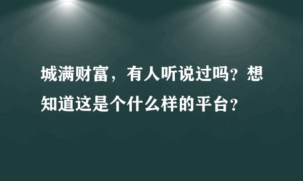 城满财富，有人听说过吗？想知道这是个什么样的平台？