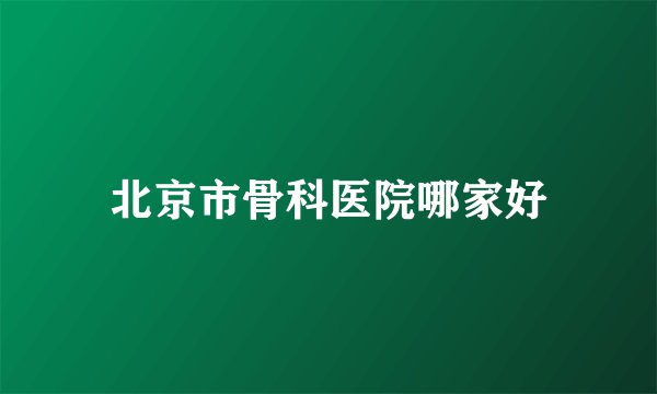 北京市骨科医院哪家好