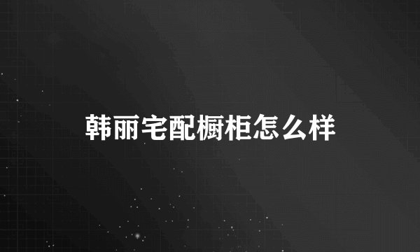韩丽宅配橱柜怎么样