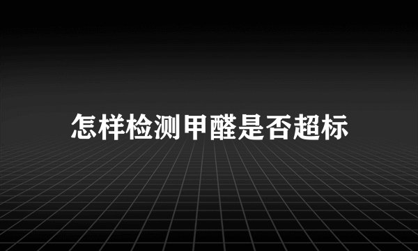 怎样检测甲醛是否超标