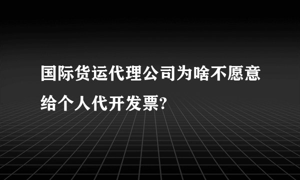 国际货运代理公司为啥不愿意给个人代开发票?