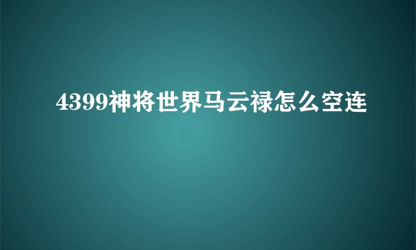 4399神将世界马云禄怎么空连