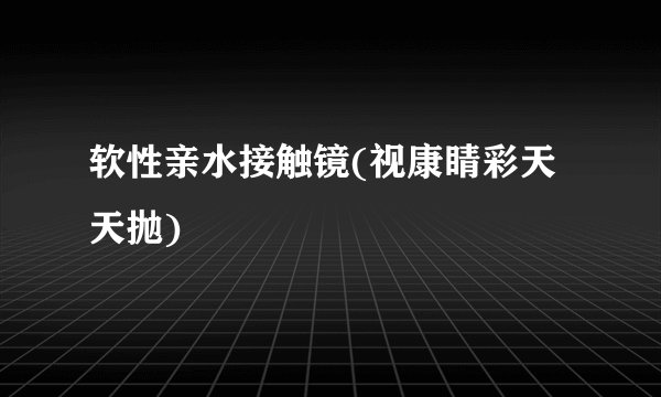 软性亲水接触镜(视康睛彩天天抛)