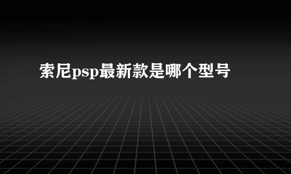 索尼psp最新款是哪个型号