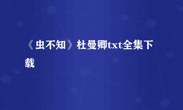 《虫不知》杜曼卿txt全集下载