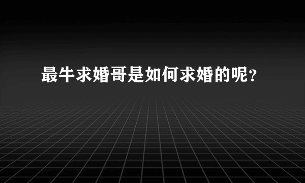 最牛求婚哥是如何求婚的呢？