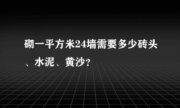 砌一平方米24墙需要多少砖头、水泥、黄沙？