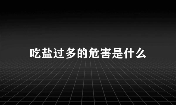 吃盐过多的危害是什么