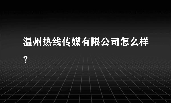 温州热线传媒有限公司怎么样？