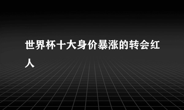 世界杯十大身价暴涨的转会红人