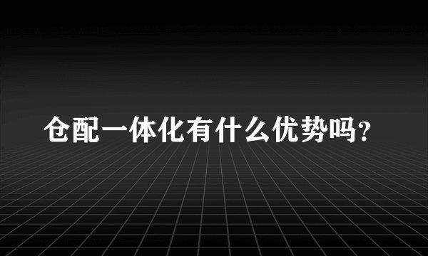 仓配一体化有什么优势吗？