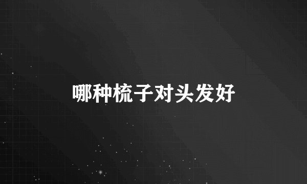 哪种梳子对头发好