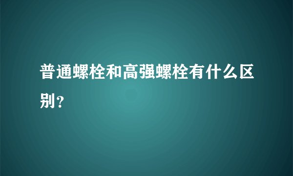 普通螺栓和高强螺栓有什么区别?