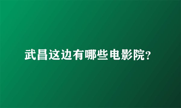 武昌这边有哪些电影院？