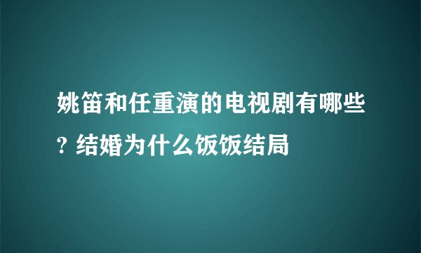 姚笛和任重演的电视剧有哪些? 结婚为什么饭饭结局