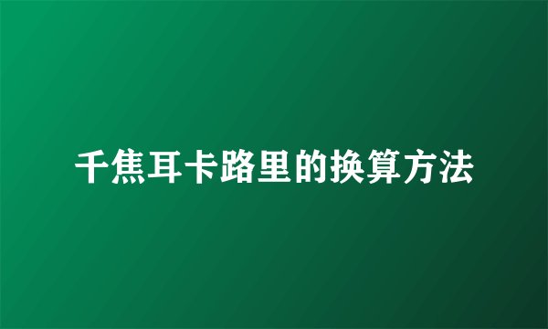 千焦耳卡路里的换算方法