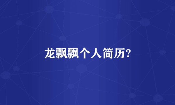 龙飘飘个人简历?