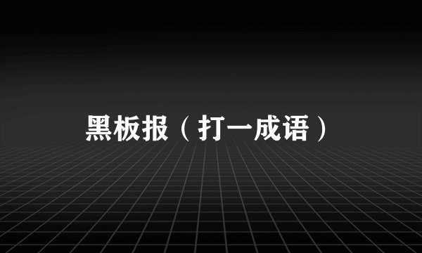 黑板报（打一成语）