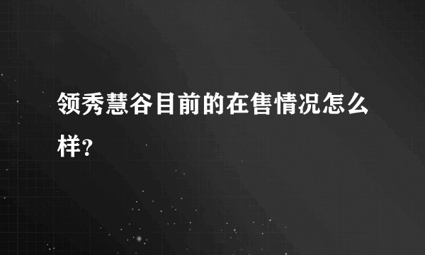 领秀慧谷目前的在售情况怎么样？