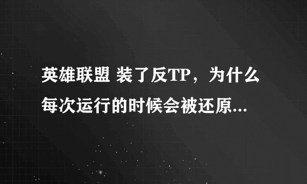 英雄联盟 装了反TP，为什么每次运行的时候会被还原回去，这怎么整？