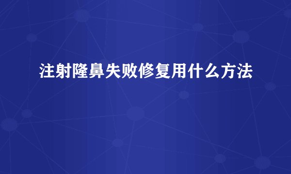 注射隆鼻失败修复用什么方法