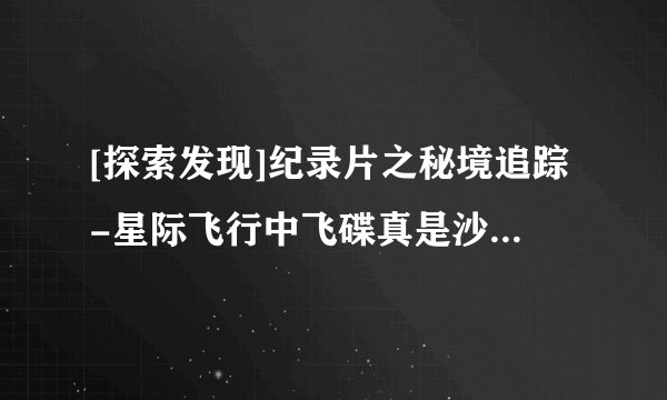 [探索发现]纪录片之秘境追踪-星际飞行中飞碟真是沙漠中找到的吗？