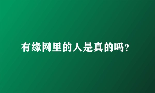 有缘网里的人是真的吗？