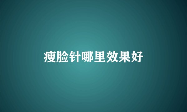 瘦脸针哪里效果好
