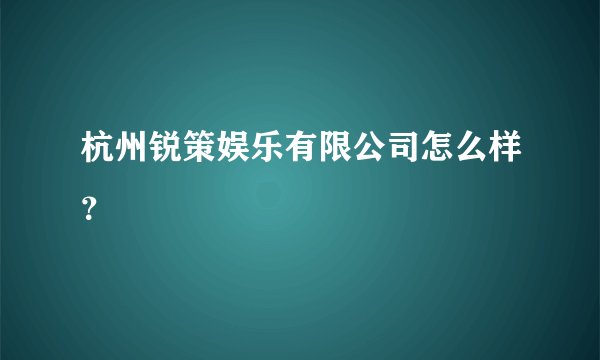 杭州锐策娱乐有限公司怎么样?