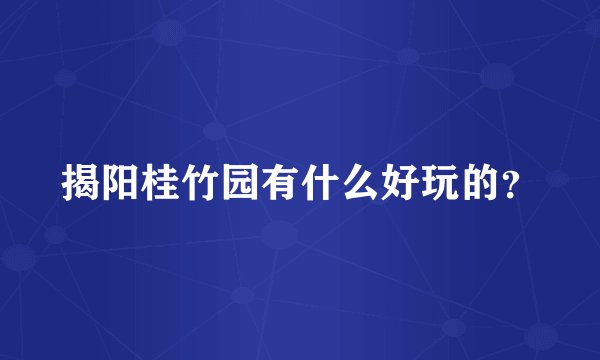 揭阳桂竹园有什么好玩的？