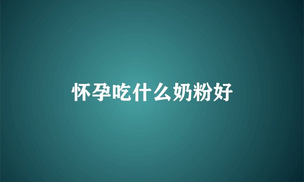 怀孕吃什么奶粉好