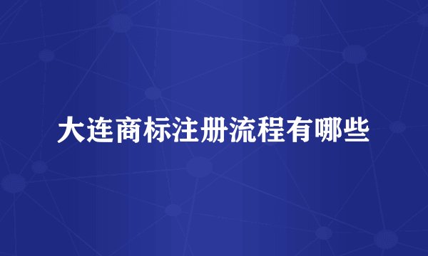 大连商标注册流程有哪些