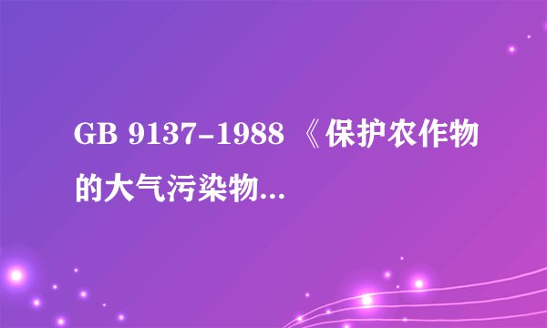 GB 9137-1988 《保护农作物的大气污染物最高允许浓度》为什么要废止？？