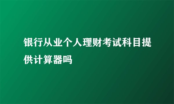 银行从业个人理财考试科目提供计算器吗