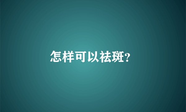 怎样可以祛斑？