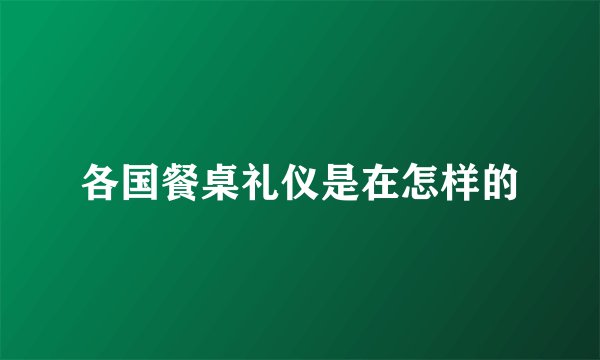 各国餐桌礼仪是在怎样的